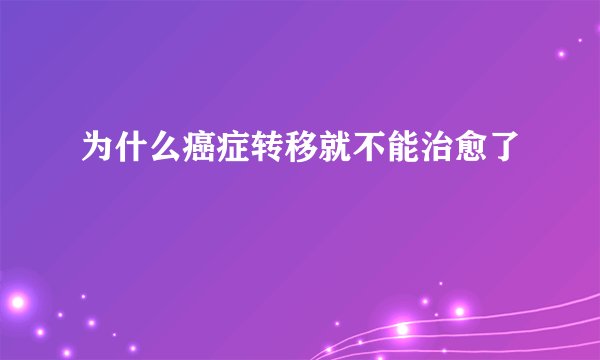 为什么癌症转移就不能治愈了