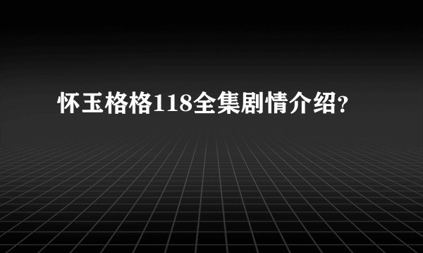 怀玉格格118全集剧情介绍？
