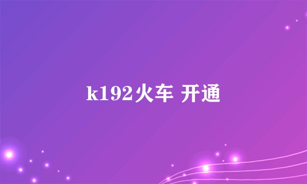 k192火车 开通