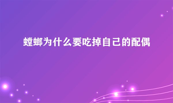 螳螂为什么要吃掉自己的配偶