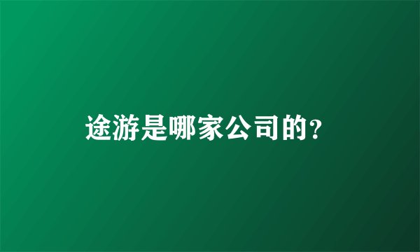 途游是哪家公司的？