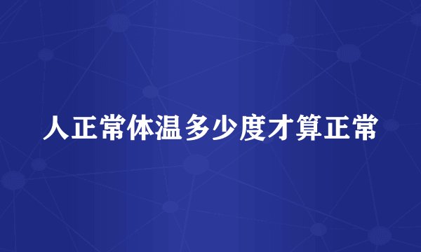 人正常体温多少度才算正常