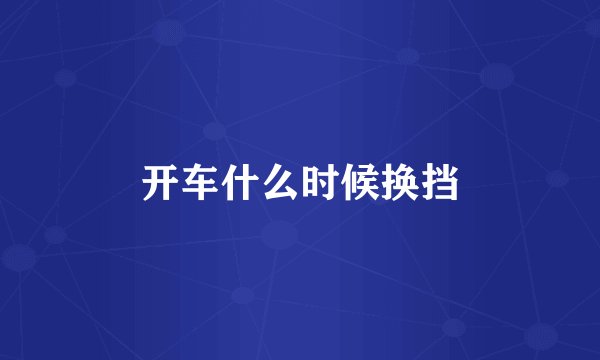 开车什么时候换挡