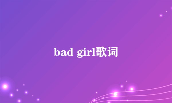 bad girl歌词