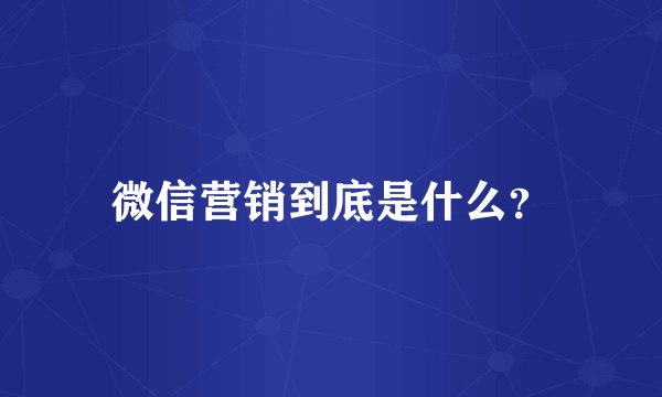微信营销到底是什么？