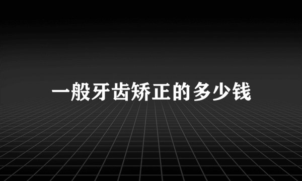 一般牙齿矫正的多少钱