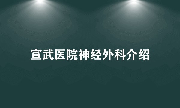 宣武医院神经外科介绍