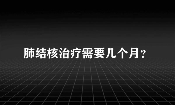 肺结核治疗需要几个月？