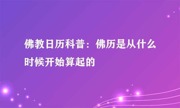 佛教日历科普：佛历是从什么时候开始算起的