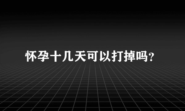 怀孕十几天可以打掉吗?