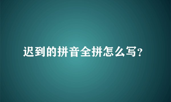 迟到的拼音全拼怎么写？