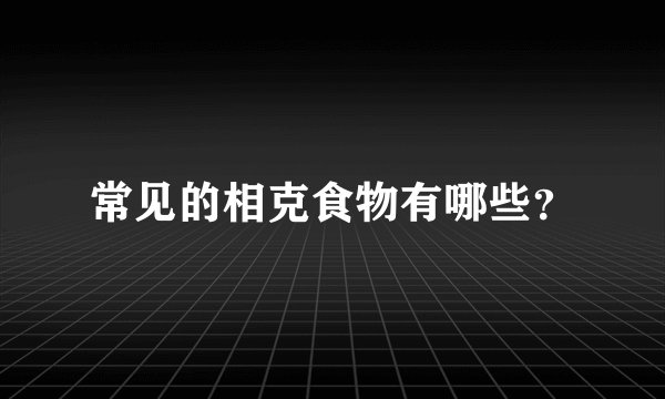 常见的相克食物有哪些？