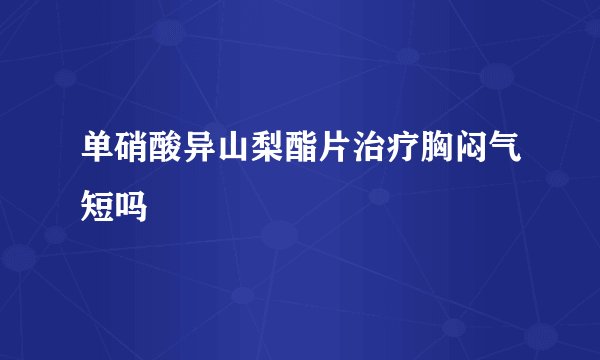 单硝酸异山梨酯片治疗胸闷气短吗