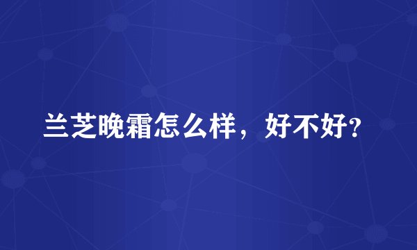 兰芝晚霜怎么样，好不好？