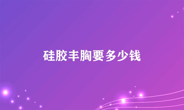 硅胶丰胸要多少钱