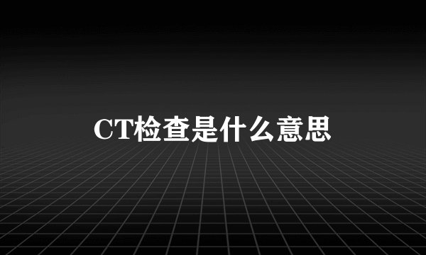 CT检查是什么意思