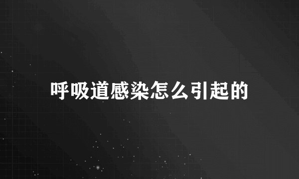呼吸道感染怎么引起的