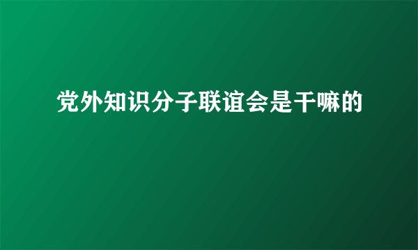 党外知识分子联谊会是干嘛的