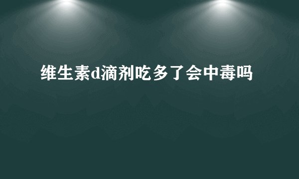 维生素d滴剂吃多了会中毒吗