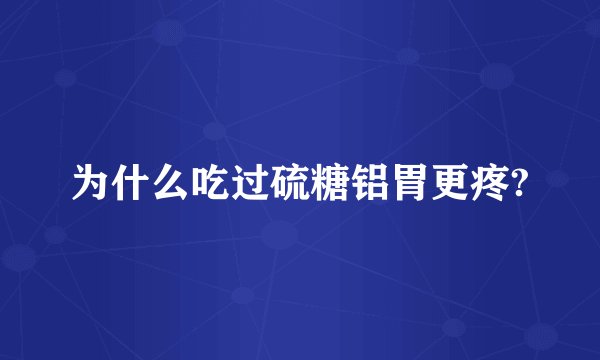 为什么吃过硫糖铝胃更疼?