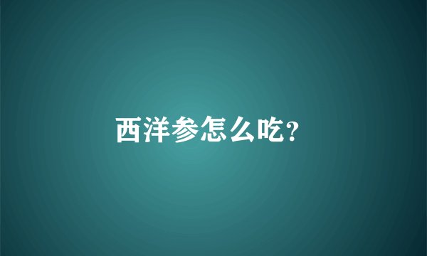 西洋参怎么吃？