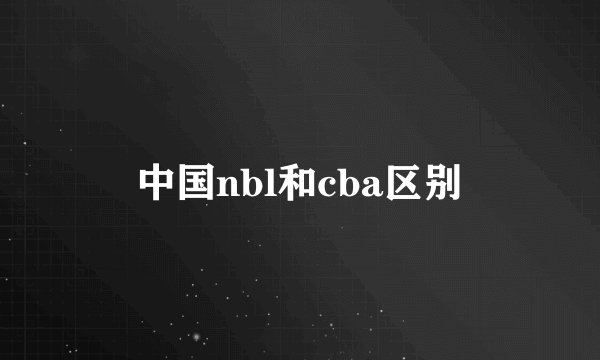 中国nbl和cba区别