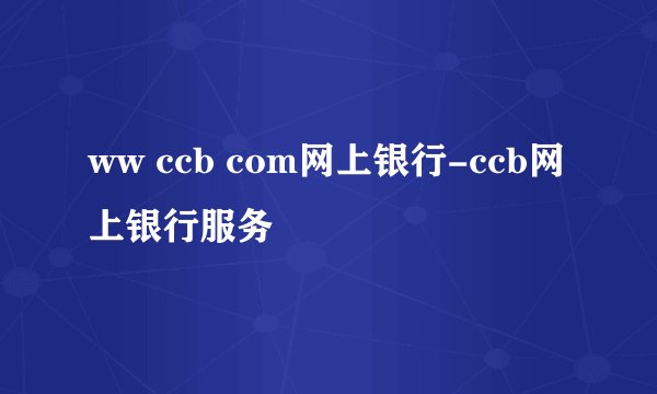 ww ccb com网上银行-ccb网上银行服务