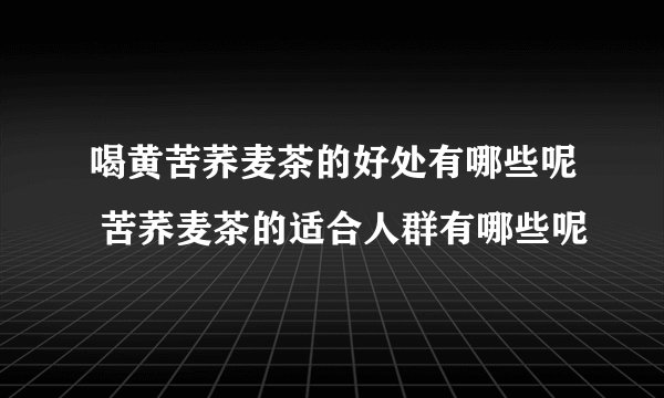 喝黄苦荞麦茶的好处有哪些呢 苦荞麦茶的适合人群有哪些呢