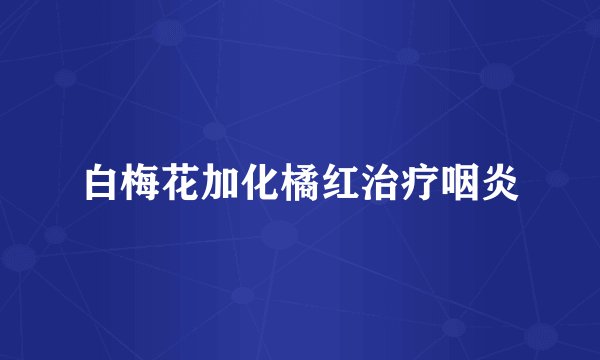 白梅花加化橘红治疗咽炎