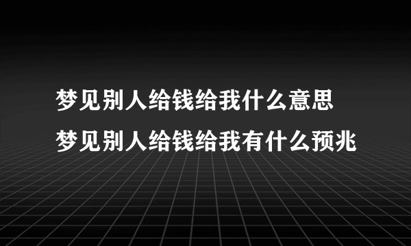 梦见别人给钱给我什么意思 梦见别人给钱给我有什么预兆