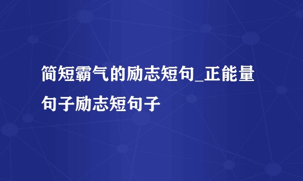 简短霸气的励志短句_正能量句子励志短句子