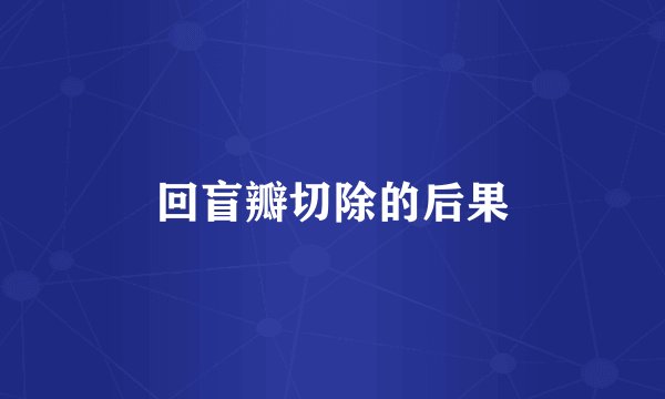 回盲瓣切除的后果