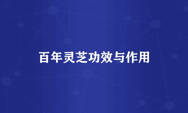 百年灵芝功效与作用