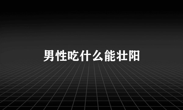 男性吃什么能壮阳