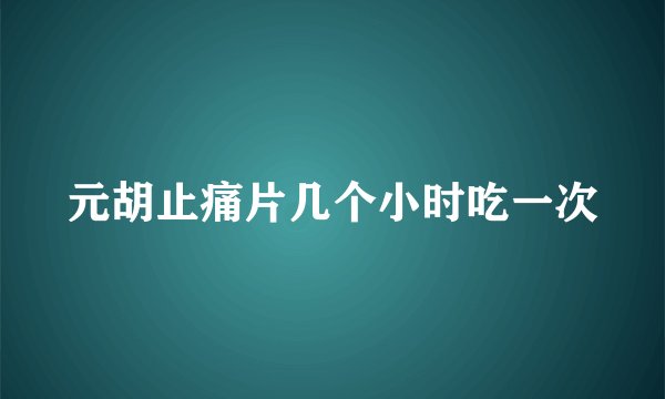 元胡止痛片几个小时吃一次