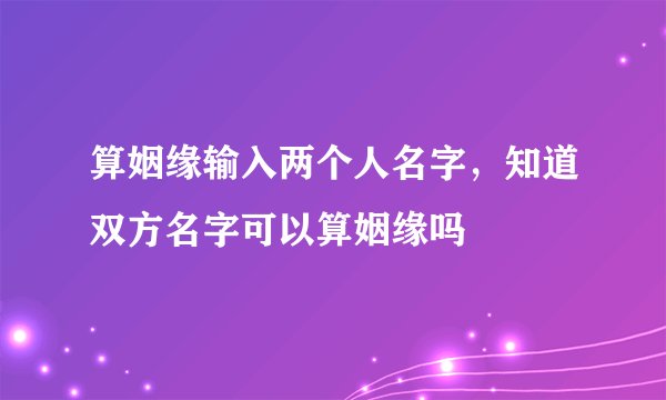 算姻缘输入两个人名字，知道双方名字可以算姻缘吗