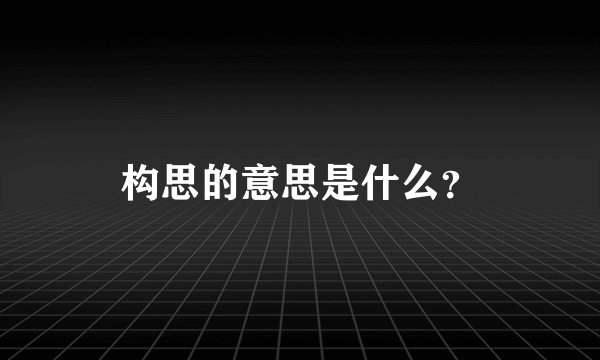 构思的意思是什么?