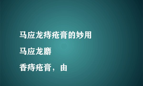 马应龙痔疮膏的妙用
马应龙麝香痔疮膏,由