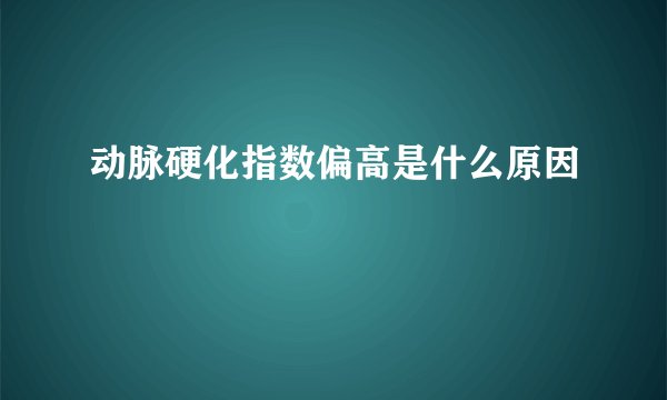动脉硬化指数偏高是什么原因