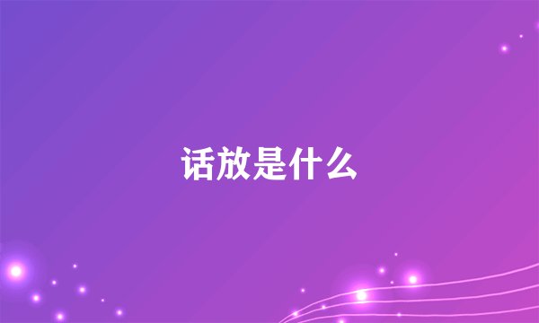 话放是什么