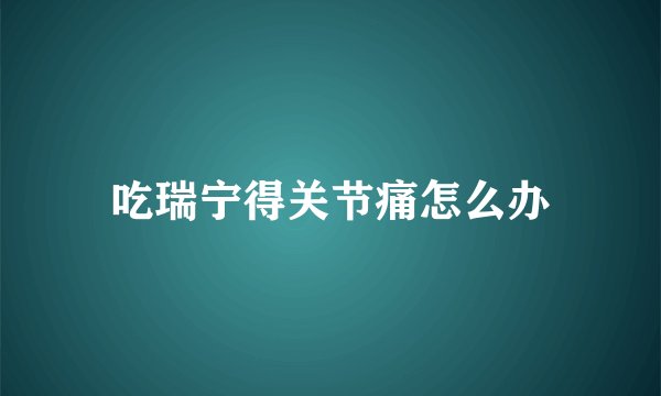 吃瑞宁得关节痛怎么办