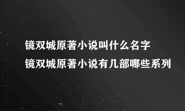 镜双城原著小说叫什么名字 镜双城原著小说有几部哪些系列