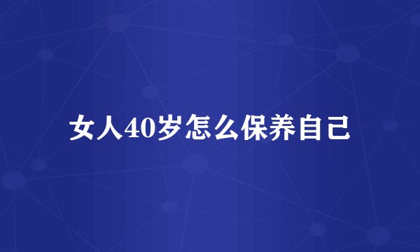 女人40岁怎么保养自己