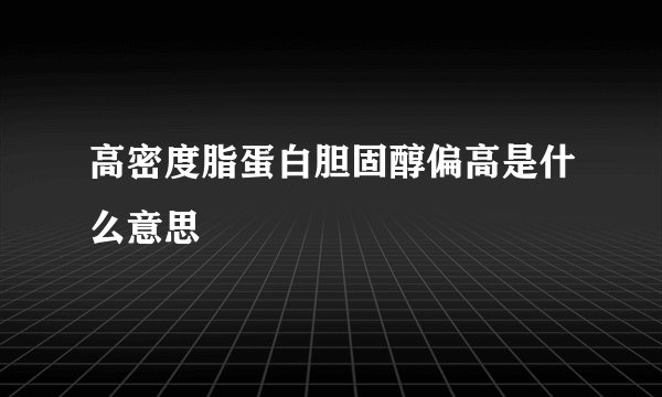 高密度脂蛋白胆固醇偏高是什么意思