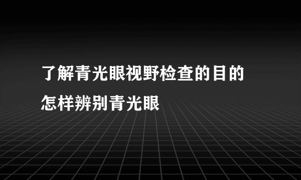 了解青光眼视野检查的目的 怎样辨别青光眼