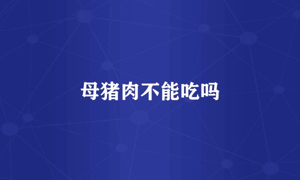 母猪肉不能吃吗