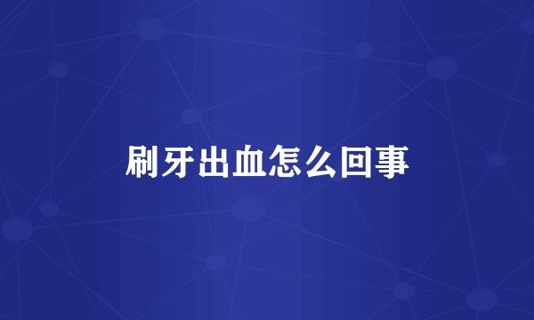 刷牙出血怎么回事