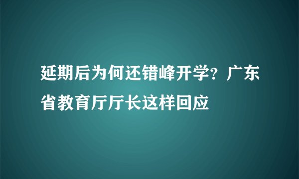 延期后为何还错峰开学?广东省教育厅厅长这样回应