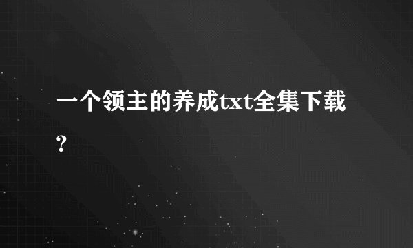 一个领主的养成txt全集下载？
