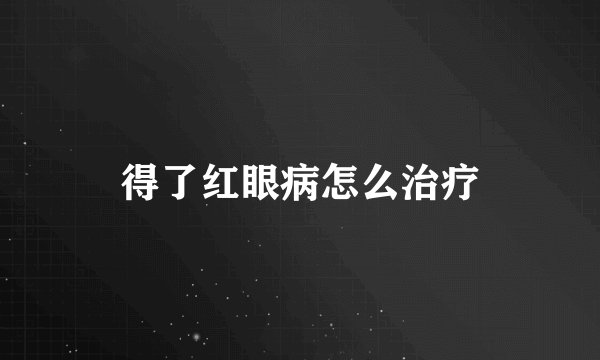 得了红眼病怎么治疗